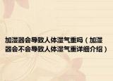 加濕器會(huì)導(dǎo)致人體濕氣重嗎（加濕器會(huì)不會(huì)導(dǎo)致人體濕氣重詳細(xì)介紹）