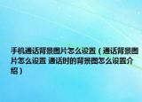 手機(jī)通話背景圖片怎么設(shè)置（通話背景圖片怎么設(shè)置 通話時(shí)的背景圖怎么設(shè)置介紹）