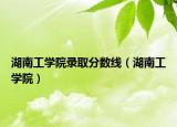湖南工學(xué)院錄取分?jǐn)?shù)線（湖南工學(xué)院）