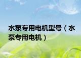 水泵專用電機型號（水泵專用電機）