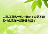 山藥,不能和什么一起吃（山藥不能和什么吃在一起詳細(xì)介紹）