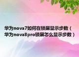 華為nova7如何在鎖屏顯示步數(shù)（華為nova8pro鎖屏怎么顯示步數(shù)）