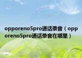 opporeno5pro通話錄音（opporeno5pro通話錄音在哪里）
