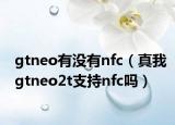 gtneo有沒有nfc（真我gtneo2t支持nfc嗎）