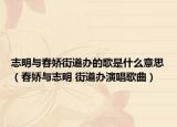 志明與春嬌街道辦的歌是什么意思（春嬌與志明 街道辦演唱歌曲）