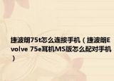 捷波朗75t怎么連接手機（捷波朗Evolve 75e耳機MS版怎么配對手機）