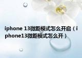 iphone 13微距模式怎么開啟（iphone13微距模式怎么開）
