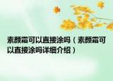 素顏霜可以直接涂嗎（素顏霜可以直接涂嗎詳細介紹）