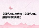 身體乳可以擦臉嗎（身體乳可以擦臉嗎詳細(xì)介紹）