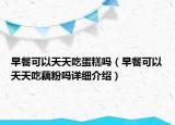 早餐可以天天吃蛋糕嗎（早餐可以天天吃藕粉嗎詳細介紹）