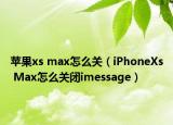 蘋果xs max怎么關(guān)（iPhoneXs Max怎么關(guān)閉imessage）