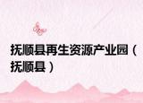 撫順縣再生資源產(chǎn)業(yè)園（撫順縣）
