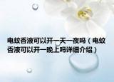 電蚊香液可以開(kāi)一天一夜嗎（電蚊香液可以開(kāi)一晚上嗎詳細(xì)介紹）