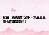 繁星一點點是什么歌（繁星點點 李小來演唱歌曲）
