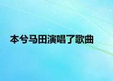 本兮馬田演唱了歌曲