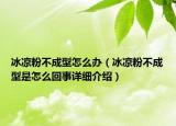 冰涼粉不成型怎么辦（冰涼粉不成型是怎么回事詳細(xì)介紹）