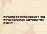 情侶空間解除關系了相冊是不是就沒有了（解除情侶空間共享相冊還在嗎 情侶空間解除了相冊還在嗎介紹）