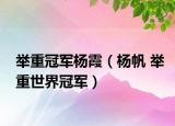 舉重冠軍楊霞（楊帆 舉重世界冠軍）