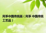 風(fēng)箏中國傳統(tǒng)畫（風(fēng)箏 中國傳統(tǒng)工藝品）