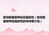 新冠疫苗接種是否強(qiáng)制性（新冠疫苗接種是強(qiáng)制性的嗎詳細(xì)介紹）