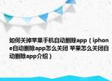 如何關(guān)掉蘋果手機(jī)自動(dòng)刪除app（iphone自動(dòng)刪除app怎么關(guān)閉 蘋果怎么關(guān)閉自動(dòng)刪除app介紹）