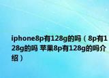 iphone8p有128g的嗎（8p有128g的嗎 蘋果8p有128g的嗎介紹）
