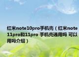 紅米note10pro手機殼（紅米note11pro和11pro 手機殼通用嗎 可以用嗎介紹）