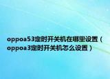 oppoa53定時(shí)開關(guān)機(jī)在哪里設(shè)置（oppoa3定時(shí)開關(guān)機(jī)怎么設(shè)置）
