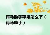 海馬助手蘋果怎么下（海馬助手）