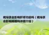 喝綠茶會(huì)影響肝腎功能嗎（喝綠茶會(huì)影響睡眠嗎詳細(xì)介紹）
