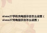 vivox27手機(jī)充電提示音怎么設(shè)置（vivox27充電提示音怎么設(shè)置）