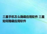 三星手機怎么隱藏應用軟件 三星如何隱藏應用軟件