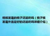 桃核發(fā)霉的桃子還能吃嗎（桃子核發(fā)霉外面是好的還能吃嗎詳細(xì)介紹）