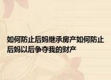 如何防止后媽繼承房產(chǎn)如何防止后媽以后爭(zhēng)奪我的財(cái)產(chǎn)