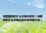 減肥期間吃什么水果比較好（減肥時吃什么水果比較適合詳細介紹）