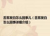 舌苔發(fā)白怎么回事兒（舌苔發(fā)白怎么回事詳細介紹）