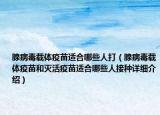 腺病毒載體疫苗適合哪些人打（腺病毒載體疫苗和滅活疫苗適合哪些人接種詳細(xì)介紹）