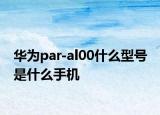 華為par-al00什么型號 是什么手機(jī)