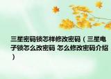 三星密碼鎖怎樣修改密碼（三星電子鎖怎么改密碼 怎么修改密碼介紹）