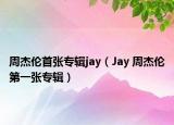 周杰倫首張專輯jay（Jay 周杰倫第一張專輯）