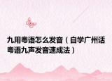 九用粵語怎么發(fā)音（自學(xué)廣州話粵語九聲發(fā)音速成法）