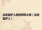 法定監(jiān)護人的權利和義務（法定監(jiān)護人）