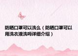 防曬口罩可以洗么（防曬口罩可以用洗衣液洗嗎詳細(xì)介紹）