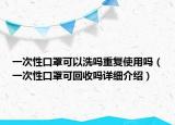 一次性口罩可以洗嗎重復(fù)使用嗎（一次性口罩可回收嗎詳細介紹）
