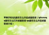 蘋果手機(jī)QQ音樂(lè)怎么開(kāi)啟桌面歌詞（iphoneqq音樂(lè)怎么打開(kāi)桌面歌詞 qq音樂(lè)怎么開(kāi)啟桌面歌詞介紹）