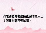 河北省教育考試院查詢成績入口（河北省教育考試院）