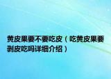 黃皮果要不要吃皮（吃黃皮果要剝皮吃嗎詳細(xì)介紹）