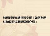 如何判斷紅糖是否變質(zhì)（如何判斷紅糖是否過(guò)期呢詳細(xì)介紹）