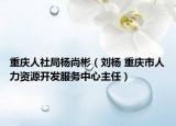 重慶人社局楊尚彬（劉楊 重慶市人力資源開發(fā)服務中心主任）
