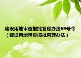 建設用地審查報批管理辦法69號令（建設用地審查報批管理辦法）